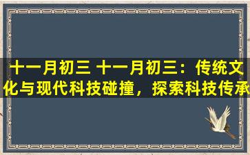 十一月初三 十一月初三：传统文化与现代科技碰撞，探索科技传承与创新